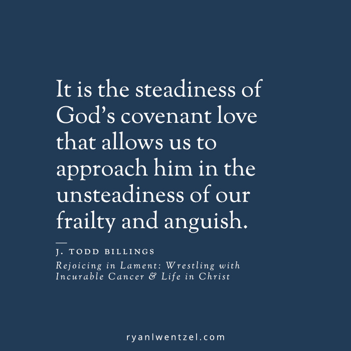 Quote by J. Todd Billings: It is the steadiness of God's covenant love that allows us to approach him in the unsteadiness of our frailty and anguish.